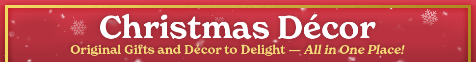 Christmas Decor - Original Gifts and Decor to Delight - All in One Place!